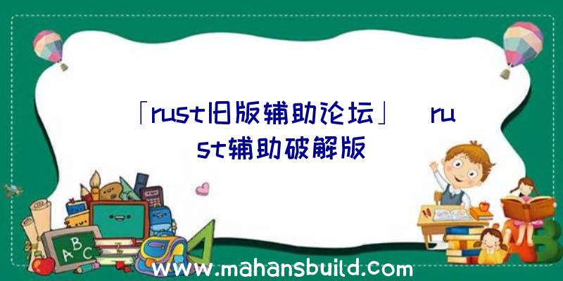 「rust旧版辅助论坛」|rust辅助破解版